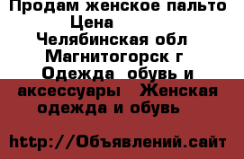 Продам женское пальто › Цена ­ 1 000 - Челябинская обл., Магнитогорск г. Одежда, обувь и аксессуары » Женская одежда и обувь   